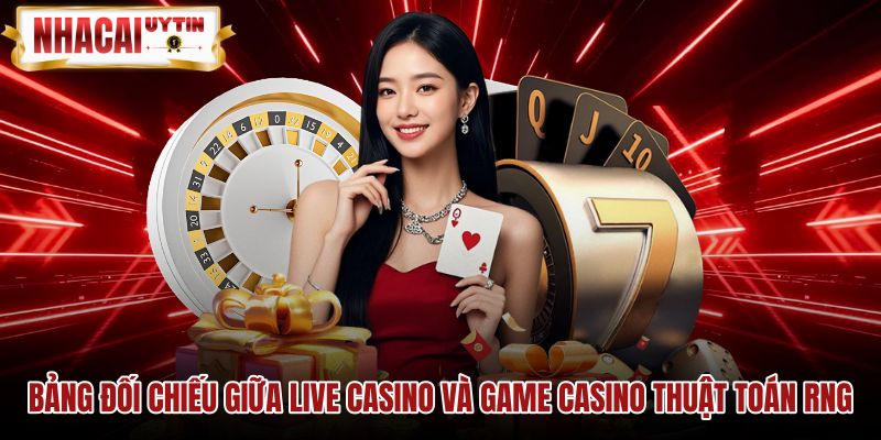 bang-doi-chieu-giua-live-casino-va-game-casino-thuat-toan-rng Bảng so sánh Live casino cùng game thuật toán RNG