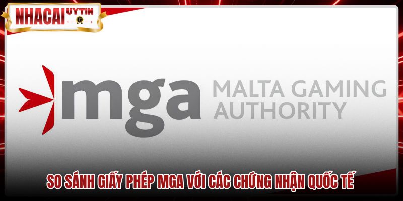 so-sanh-giay-phep-mga-voi-cac-chung-nhan-quoc-te Bảng đối chiếu giấy phép MGA cùng các chứng nhận quốc tế